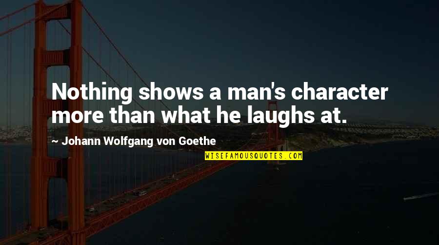Aburra Sur Quotes By Johann Wolfgang Von Goethe: Nothing shows a man's character more than what Aburra Sur Quotes By Johann Wolfgang Von Goethe: Nothing shows a man's character more than what