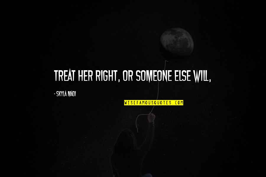 Aburridos Con Quotes By Skyla Madi: treat her right, or someone else will,