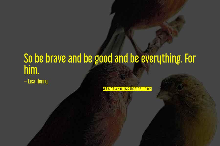 Aburrirse Quotes By Lisa Henry: So be brave and be good and be Aburrirse Quotes By Lisa Henry: So be brave and be good and be