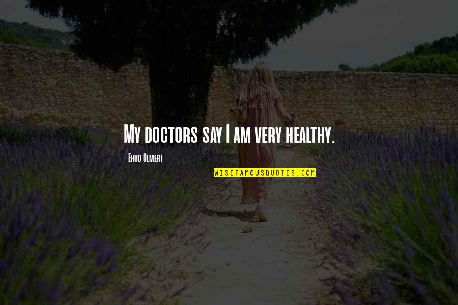Abusando Dormindo Quotes By Ehud Olmert: My doctors say I am very healthy.