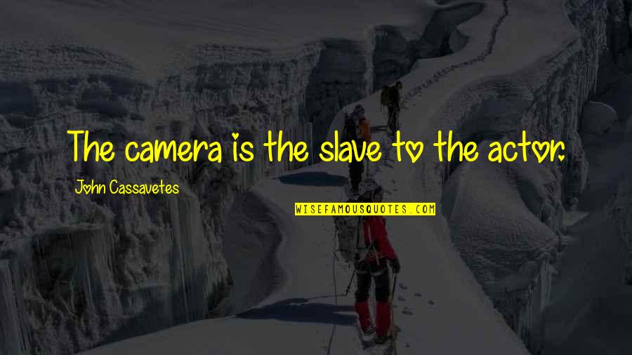Abus'd Quotes By John Cassavetes: The camera is the slave to the actor.
