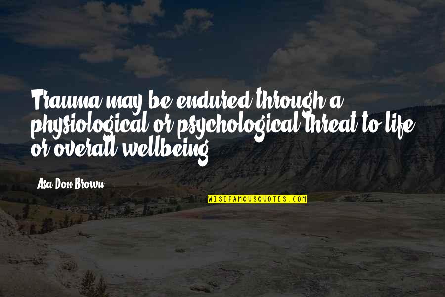 Abuse And Neglect Quotes By Asa Don Brown: Trauma may be endured through a physiological or Abuse And Neglect Quotes By Asa Don Brown: Trauma may be endured through a physiological or