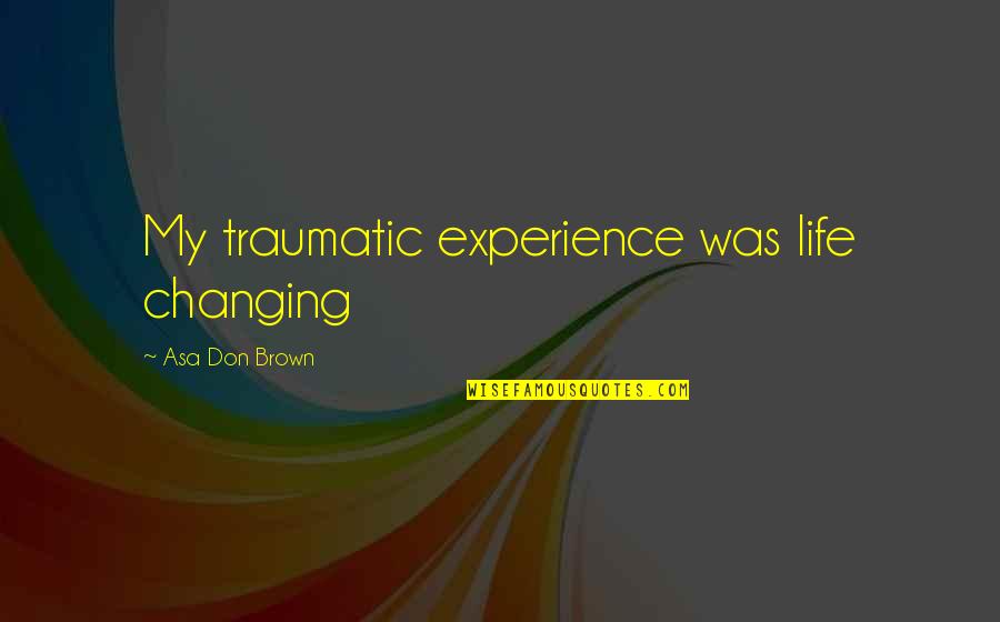 Abuse And Neglect Quotes By Asa Don Brown: My traumatic experience was life changing Abuse And Neglect Quotes By Asa Don Brown: My traumatic experience was life changing
