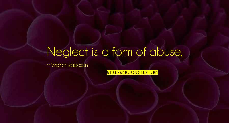 Abuse And Neglect Quotes By Walter Isaacson: Neglect is a form of abuse, Abuse And Neglect Quotes By Walter Isaacson: Neglect is a form of abuse,