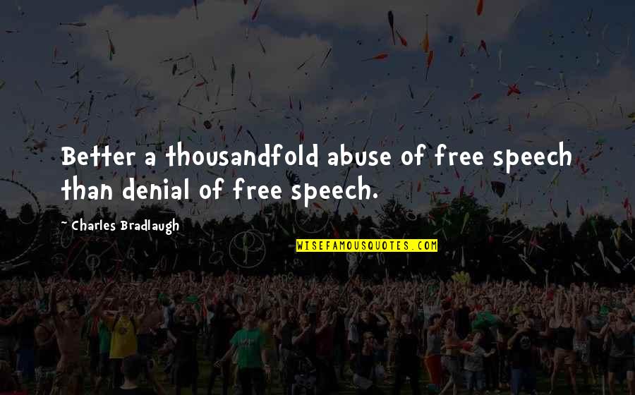 Abuse Denial Quotes By Charles Bradlaugh: Better a thousandfold abuse of free speech than