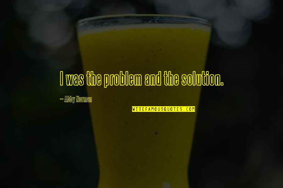 Abuse In Relationships Quotes By Abby Norman: I was the problem and the solution.