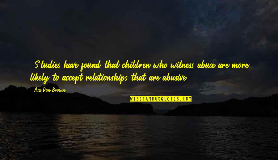 Abuse In Relationships Quotes By Asa Don Brown: ...Studies have found that children who witness abuse