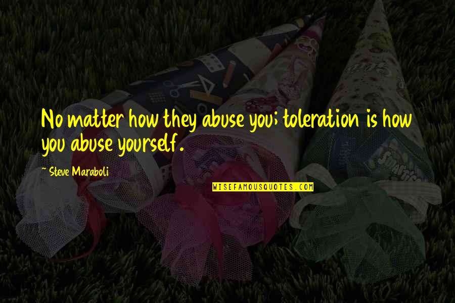 Abuse In Relationships Quotes By Steve Maraboli: No matter how they abuse you; toleration is