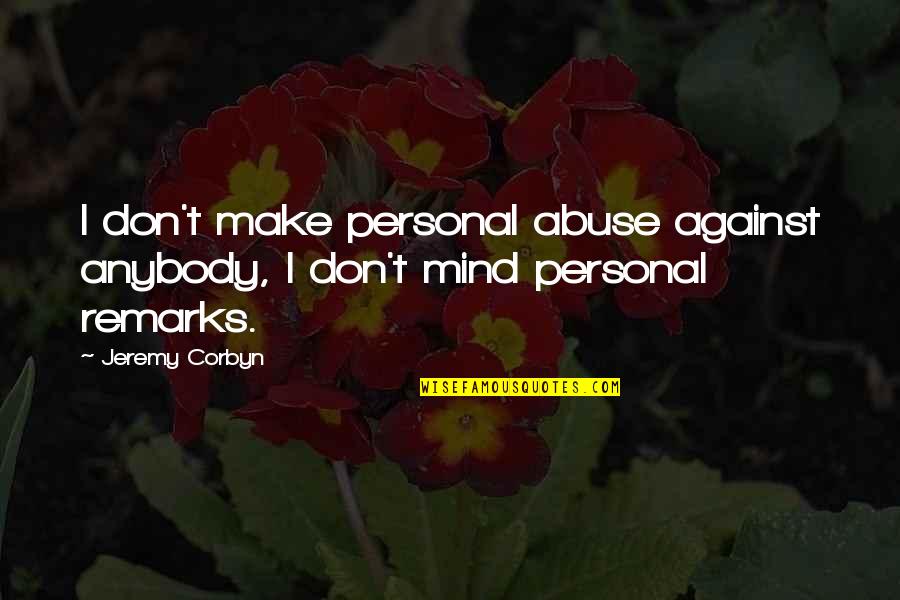 Abuse Is Not Okay Quotes By Jeremy Corbyn: I don't make personal abuse against anybody, I