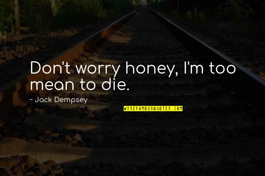 Abuse Of Animals Quotes By Jack Dempsey: Don't worry honey, I'm too mean to die.