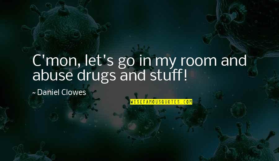 Abuse Of Drugs Quotes By Daniel Clowes: C'mon, let's go in my room and abuse
