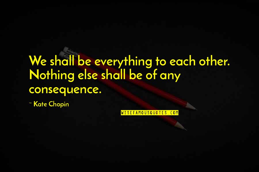 Abuse Of Friendship Quotes By Kate Chopin: We shall be everything to each other. Nothing
