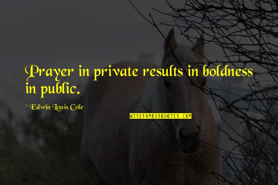 Abuse Of Power Bible Quotes By Edwin Louis Cole: Prayer in private results in boldness in public.