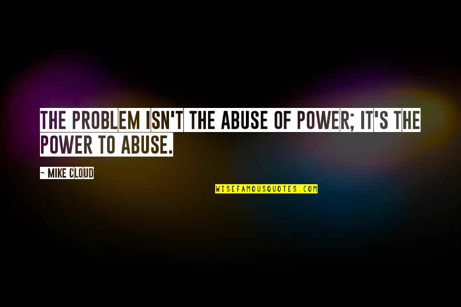 Abuse Of Power Quotes By Mike Cloud: The problem isn't the abuse of power; it's