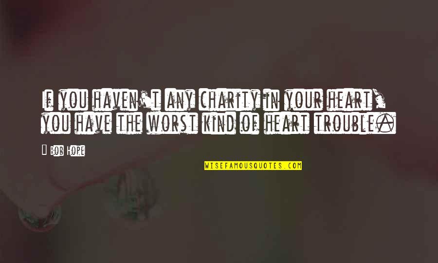 Abuse Of Technology Quotes By Bob Hope: If you haven't any charity in your heart,