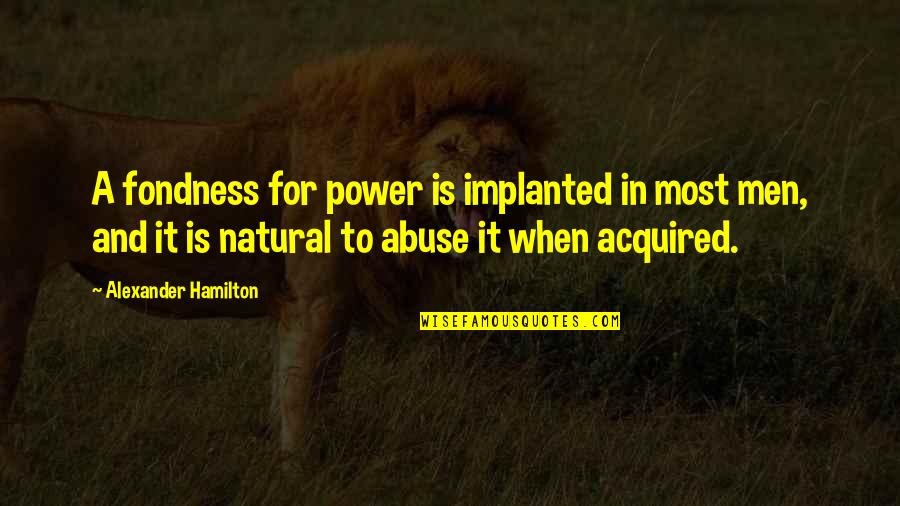 Abuse Power Quotes By Alexander Hamilton: A fondness for power is implanted in most