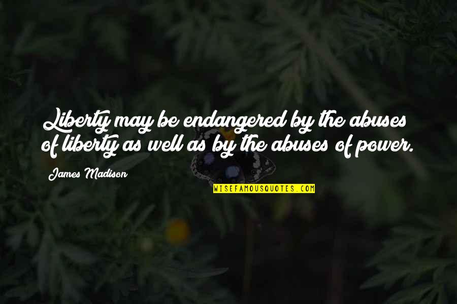 Abuse Power Quotes By James Madison: Liberty may be endangered by the abuses of