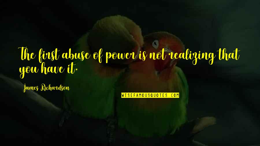 Abuse Power Quotes By James Richardson: The first abuse of power is not realizing