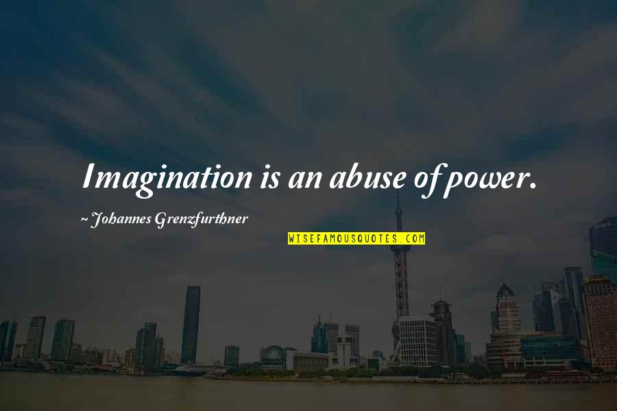 Abuse Power Quotes By Johannes Grenzfurthner: Imagination is an abuse of power.