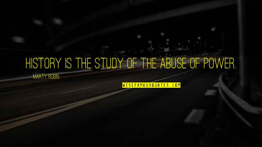 Abuse Power Quotes By Marty Rubin: History is the study of the abuse of