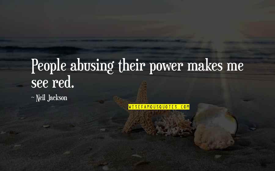 Abuse Power Quotes By Neil Jackson: People abusing their power makes me see red.