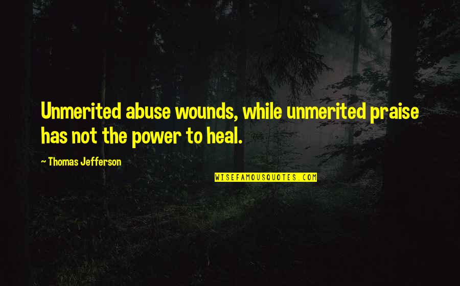Abuse Power Quotes By Thomas Jefferson: Unmerited abuse wounds, while unmerited praise has not