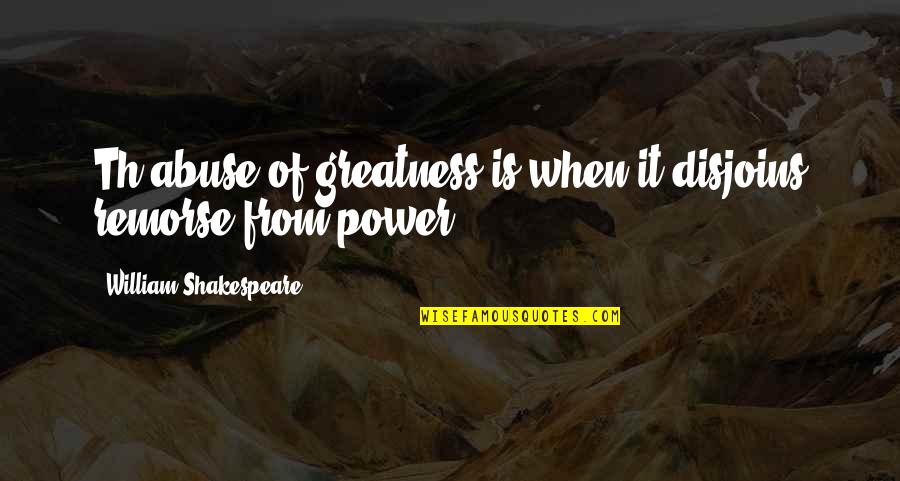 Abuse Power Quotes By William Shakespeare: Th abuse of greatness is when it disjoins