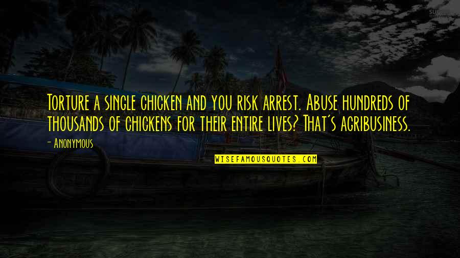 Abuse Quotes By Anonymous: Torture a single chicken and you risk arrest.