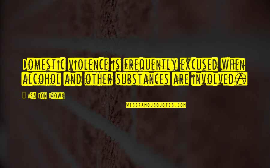 Abuse Quotes By Asa Don Brown: Domestic violence is frequently excused when alcohol and Abuse Quotes By Asa Don Brown: Domestic violence is frequently excused when alcohol and