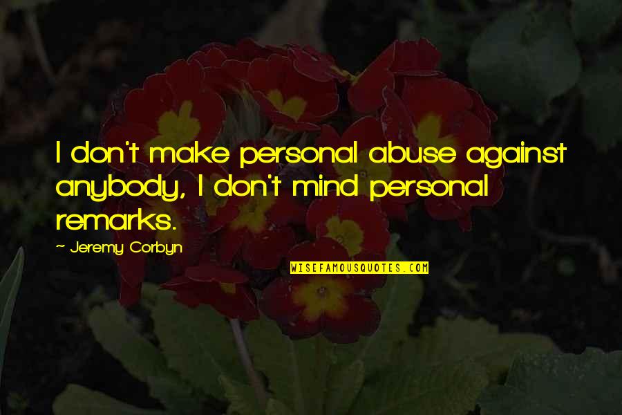 Abuse Quotes By Jeremy Corbyn: I don't make personal abuse against anybody, I