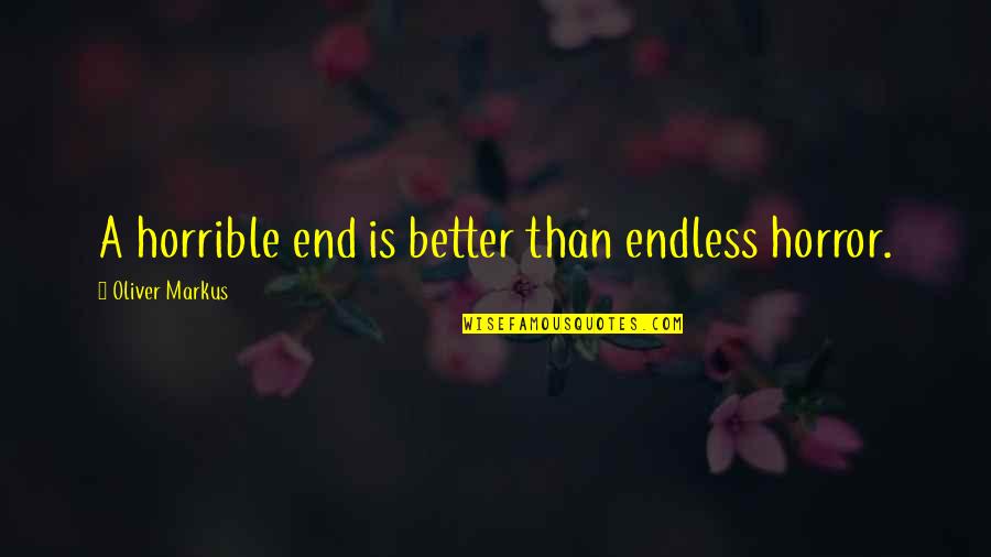 Abuse Quotes By Oliver Markus: A horrible end is better than endless horror. Abuse Quotes By Oliver Markus: A horrible end is better than endless horror.