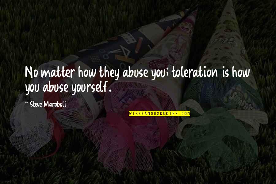 Abuse Relationships Quotes By Steve Maraboli: No matter how they abuse you; toleration is