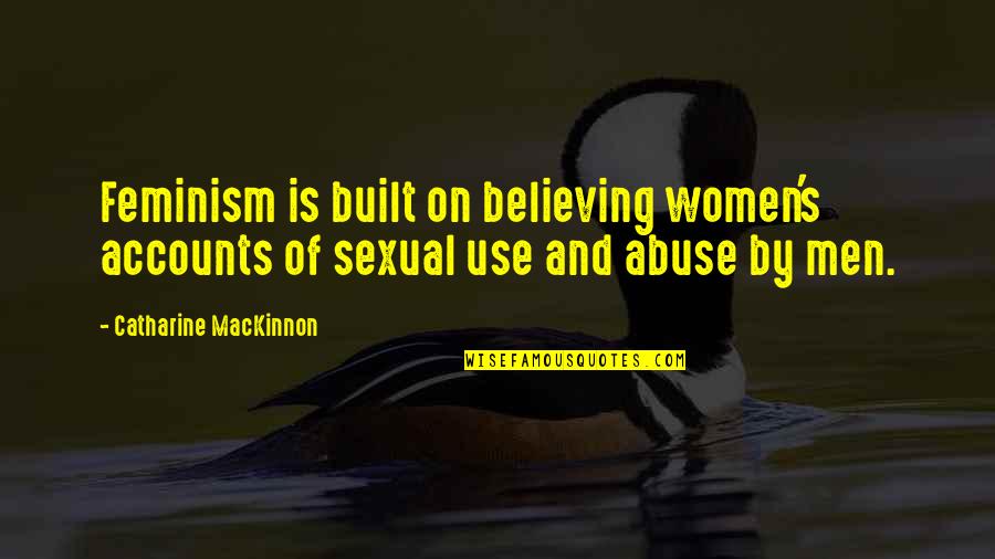 Abuse Use Quotes By Catharine MacKinnon: Feminism is built on believing women's accounts of Abuse Use Quotes By Catharine MacKinnon: Feminism is built on believing women's accounts of