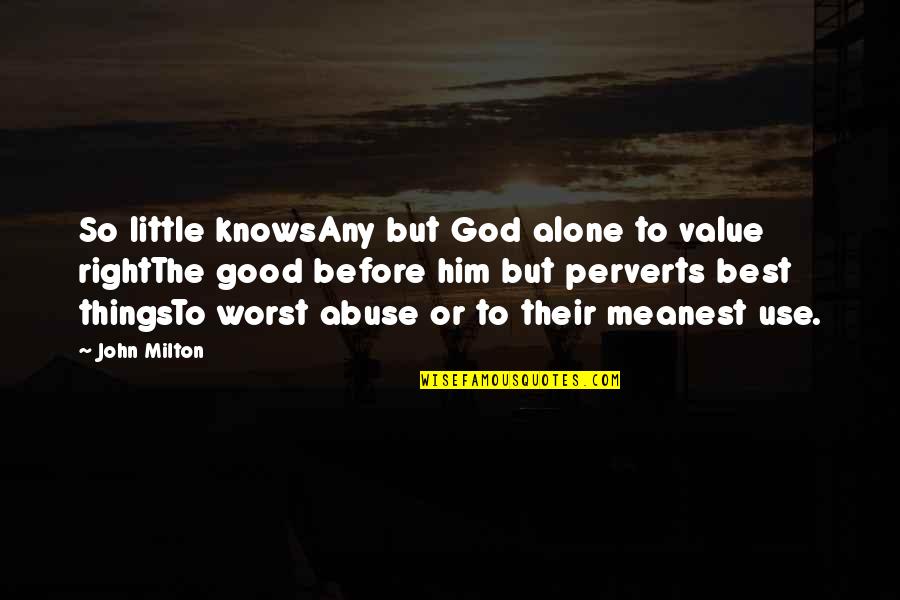 Abuse Use Quotes By John Milton: So little knowsAny but God alone to value Abuse Use Quotes By John Milton: So little knowsAny but God alone to value