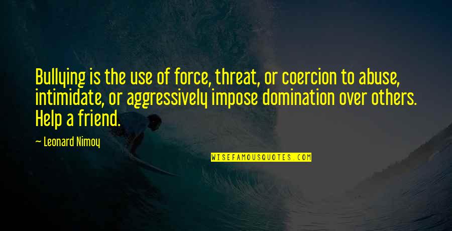 Abuse Use Quotes By Leonard Nimoy: Bullying is the use of force, threat, or Abuse Use Quotes By Leonard Nimoy: Bullying is the use of force, threat, or