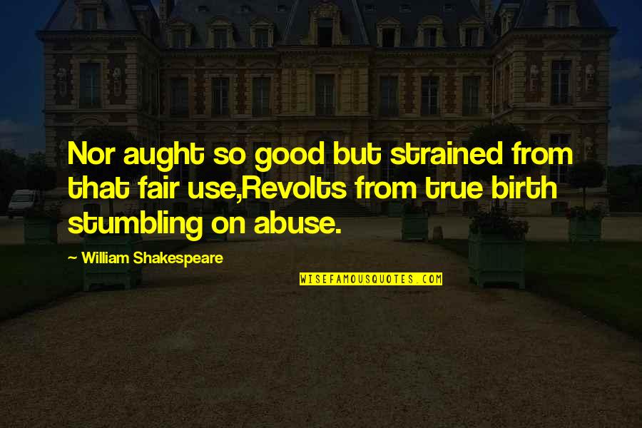 Abuse Use Quotes By William Shakespeare: Nor aught so good but strained from that Abuse Use Quotes By William Shakespeare: Nor aught so good but strained from that