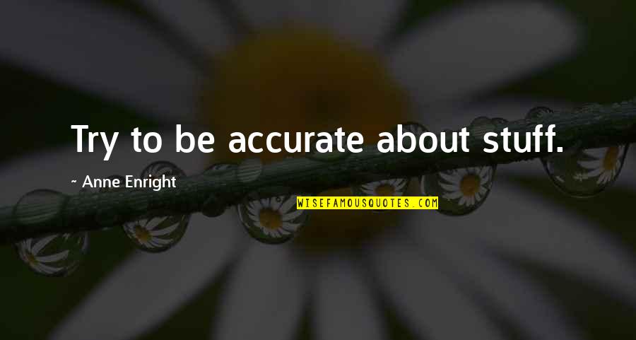 Abused Power Quotes By Anne Enright: Try to be accurate about stuff. Abused Power Quotes By Anne Enright: Try to be accurate about stuff.