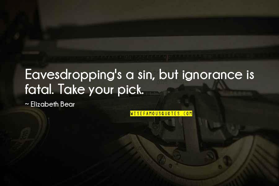 Abused Power Quotes By Elizabeth Bear: Eavesdropping's a sin, but ignorance is fatal. Take Abused Power Quotes By Elizabeth Bear: Eavesdropping's a sin, but ignorance is fatal. Take