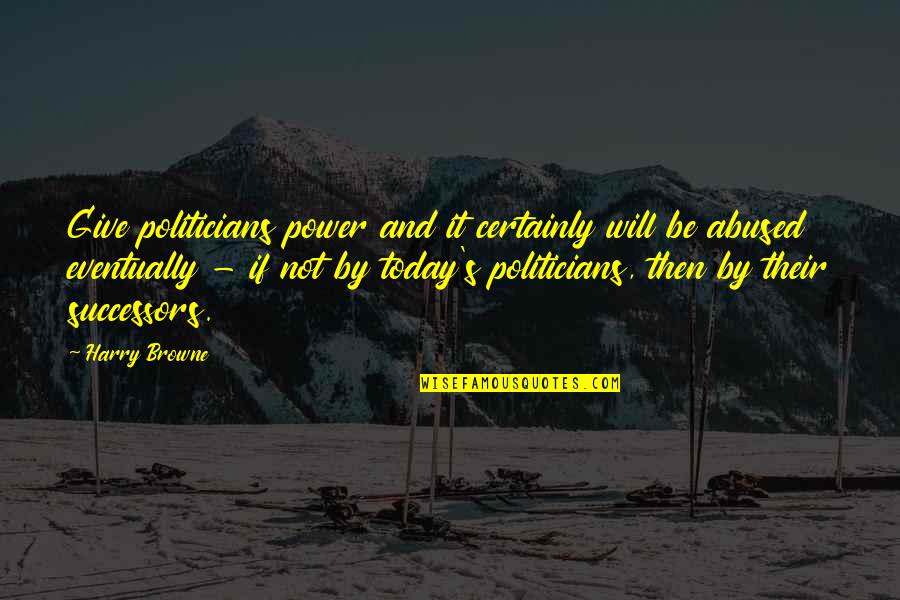 Abused Power Quotes By Harry Browne: Give politicians power and it certainly will be Abused Power Quotes By Harry Browne: Give politicians power and it certainly will be