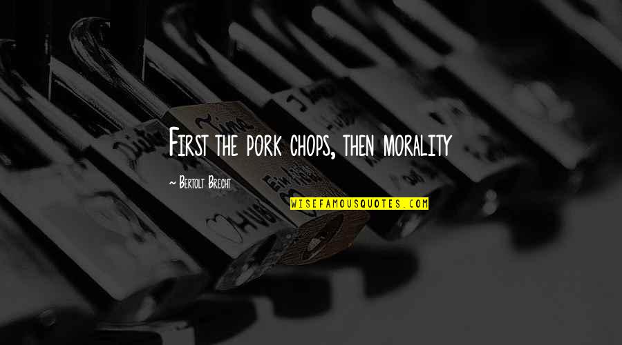 Abused Relationship Quotes By Bertolt Brecht: First the pork chops, then morality