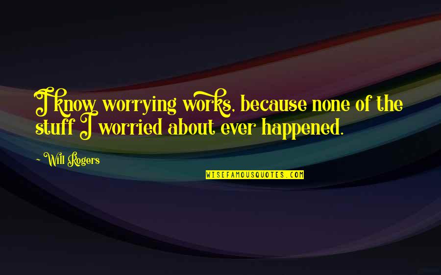 Abusers Abuse Victims Quotes By Will Rogers: I know worrying works, because none of the