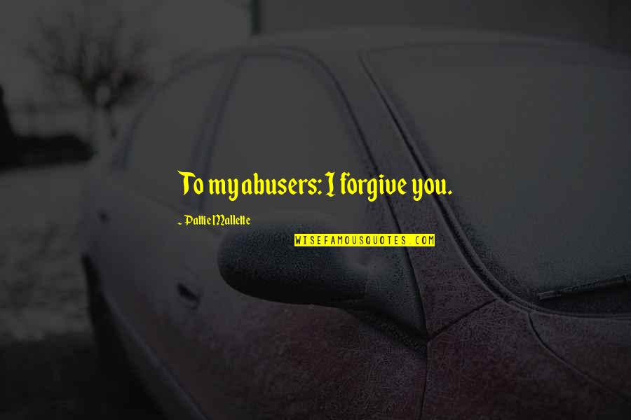 Abusers Quotes By Pattie Mallette: To my abusers: I forgive you.