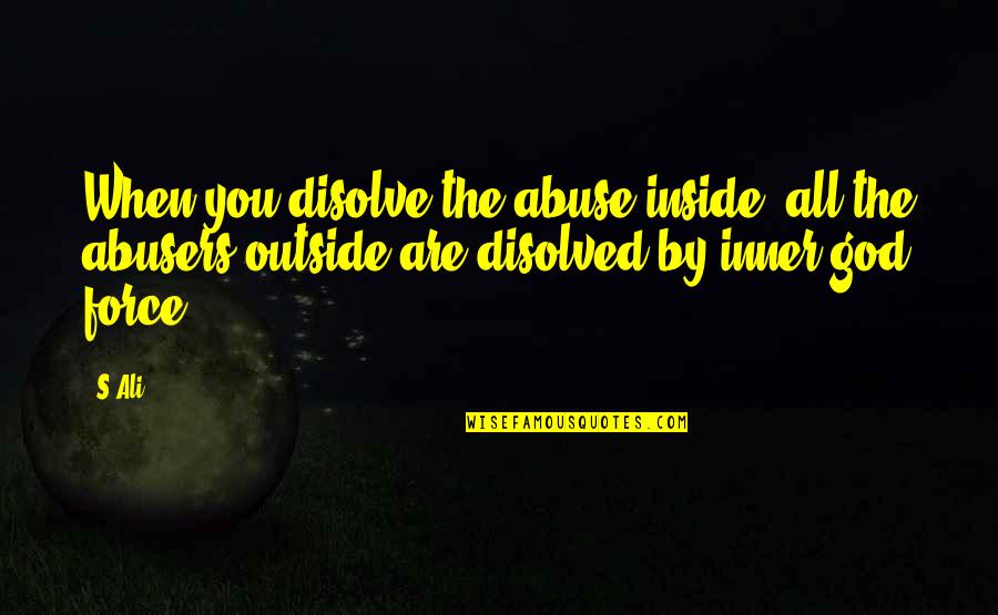 Abusers Quotes By S.Ali: When you disolve the abuse inside, all the