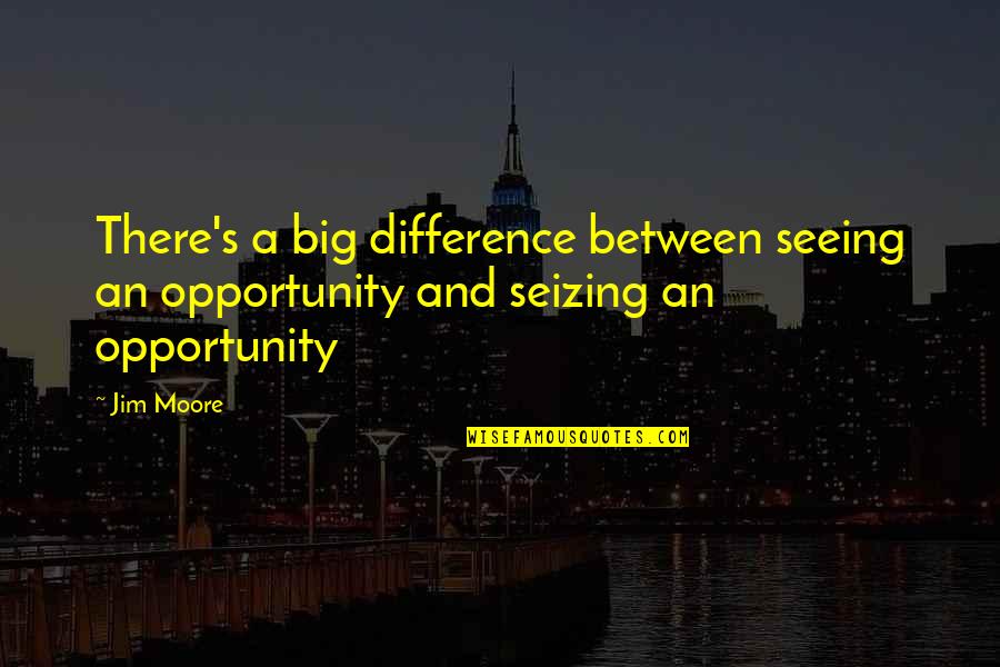 Abuses Of Science Quotes By Jim Moore: There's a big difference between seeing an opportunity