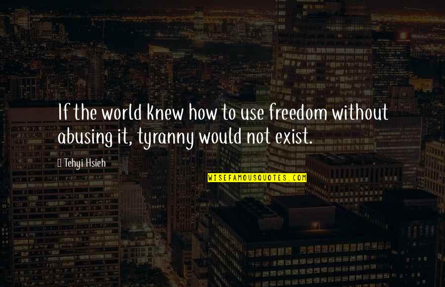Abusing Freedom Quotes By Tehyi Hsieh: If the world knew how to use freedom