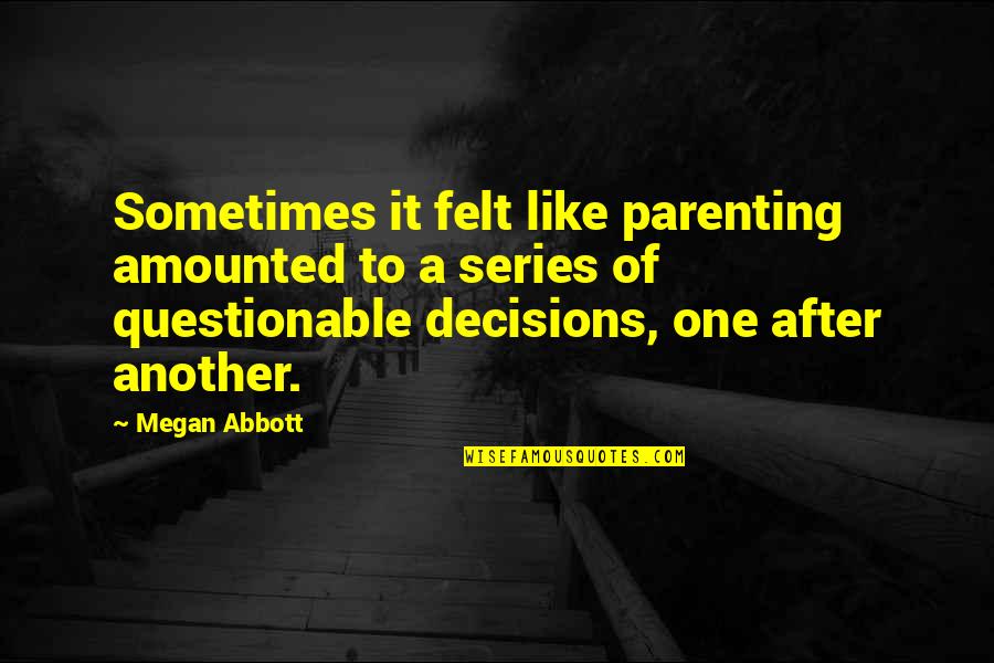 Abusive Drunks Quotes By Megan Abbott: Sometimes it felt like parenting amounted to a