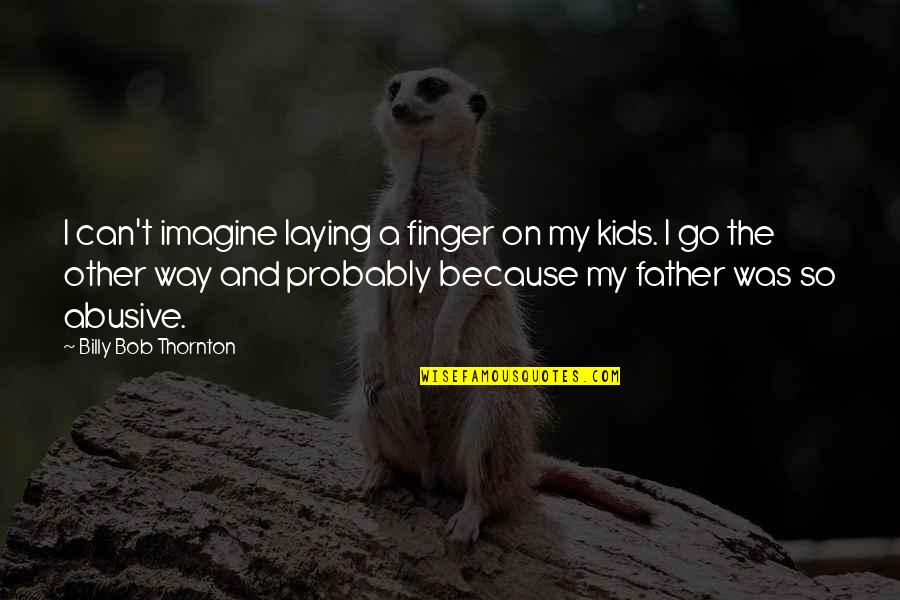 Abusive Father Quotes By Billy Bob Thornton: I can't imagine laying a finger on my