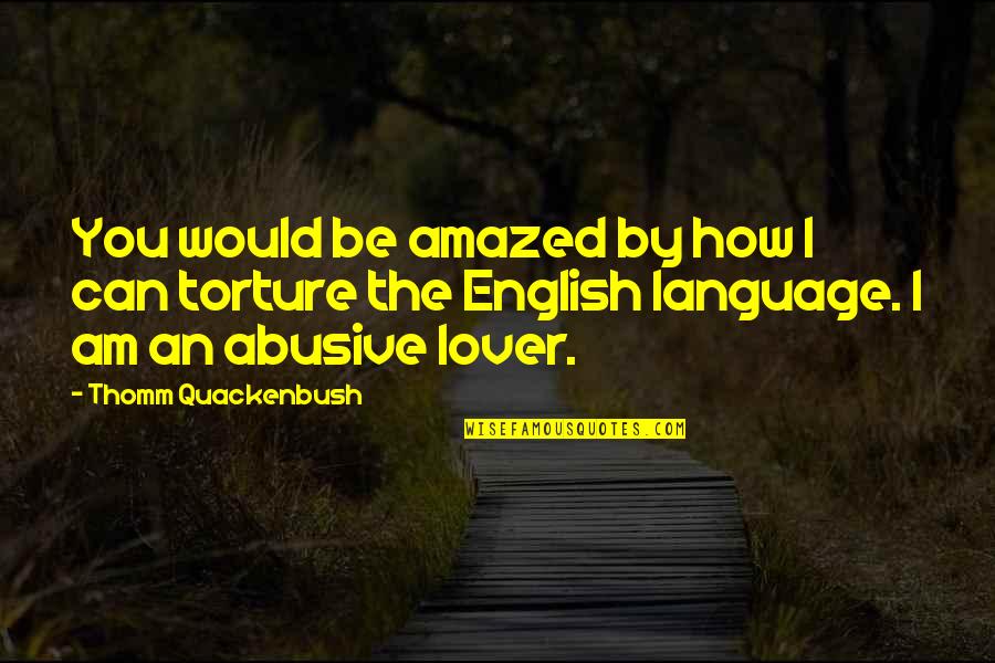 Abusive Language Quotes By Thomm Quackenbush: You would be amazed by how I can