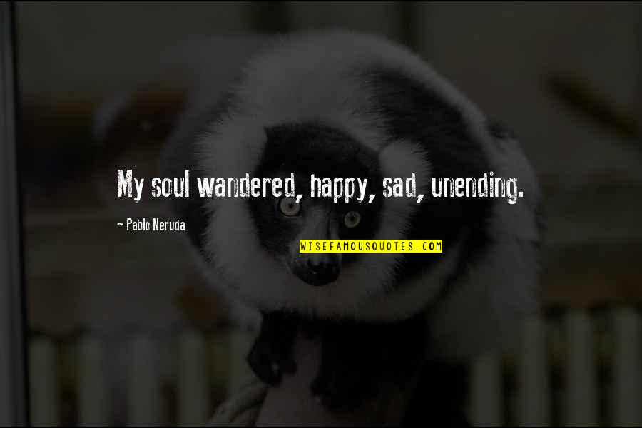 Abusive Parents Quotes By Pablo Neruda: My soul wandered, happy, sad, unending.