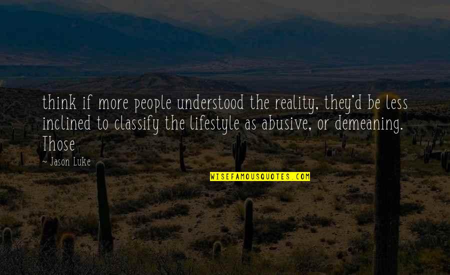Abusive People Quotes By Jason Luke: think if more people understood the reality, they'd